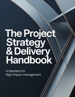 The Project Strategy & Delivery Handbook: A Standard for High-Impact Management B0GC1B768B Book Cover
