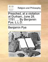 Preached, at a visitation at Durham, June 28. 1781. ... By Benjamin Pye, L.L.D. 117013355X Book Cover