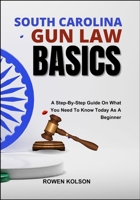 SOUTH CAROLINA GUN LAW BASICS: A Step-By-Step Guide On What You Need To Know Today As A Beginner B0FF9KCQLD Book Cover