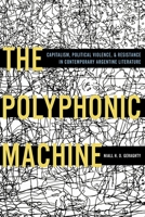 The Polyphonic Machine: Capitalism, Political Violence, and Resistance in Contemporary Argentine Literature 0822965534 Book Cover