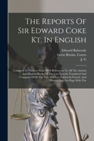 The Reports Of Sir Edward Coke Kt. In English: Compleat In Thirteen Parts, With References To All The Antient And Modern Books Of The Law. Exactly Tra 1017837740 Book Cover