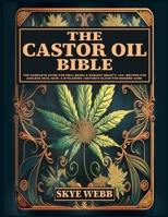 The Castor Oil Bible: The Complete Guide for Well-Being & Radiant Beauty: 120+ Recipes for Ageless Skin, Hair, & Eyelashes | Nature’s Elixir for Modern Care B0D2P68BCF Book Cover