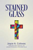 Stained Glass: A Book about Faith, Forgiveness, and a Woman's Perseverance in the Catholic Church 1095810227 Book Cover