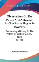 Observations On The Potato And A Remedy For The Potato Plague, In Two Parts: Containing A History Of The Potato, Its Cultivation, And Uses 0548883394 Book Cover