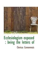 Ecclesiologism Exposed: Being the Letters of 0530106833 Book Cover