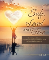 Safe, Loved and Free: How hitting rock bottom inspired my awakening and led me to the life and love I'd always longed for 1982277114 Book Cover