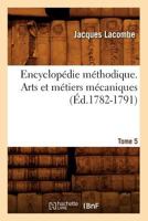 Encyclopa(c)Die Ma(c)Thodique. Arts Et Ma(c)Tiers Ma(c)Caniques. Tome 5 (A0/00d.1782-1791) 2012659497 Book Cover