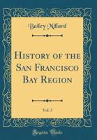 History of the San Francisco Bay Region, Vol. 3 (Classic Reprint) 1391630955 Book Cover