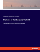 The horse in the stable and the field; his management in health and disease. From the last London edition with notes and additions 1376459906 Book Cover