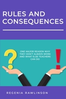 RULES and CONSEQUENCES: One Major Reason Why They Don't Always Work and What Else Teachers Can Do 1548023132 Book Cover