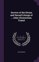 Service of the Divine and Sacred Liturgy of ... John Chrysostom. Transl 1141830019 Book Cover