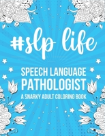 Slp Life: Speech Language Pathologist: A Snarky, Relatable & Humorous Adult Coloring Book Gift For Speech Therapist B08KH3RXW7 Book Cover