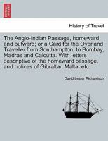 The Anglo-Indian Passage, homeward and outward; or a Card for the Overland Traveller from Southampton, to Bombay, Madras and Calcutta. With letters ... and notices of Gibraltar, Malta, etc. 1240911173 Book Cover