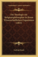 Die Theologie Als Religionsphilosophie In Ihrem Wissenschaftlichen Organismus (1853) 1166751023 Book Cover