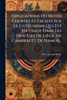 Explications Ou Notes Courtes Et Faciles Sur Le Catéchisme Qui Est En Usage Dans Les Diocèses De Liège, De Cambrai Et De Namur... 1246213656 Book Cover