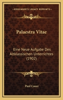 Palaestra Vitae: Eine Neue Aufgabe Des Altklassischen Unterrichtes (1902) 1167517490 Book Cover