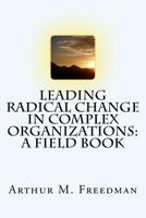 Leading Radical Change in Complex Organizations: A Field Book 1545573417 Book Cover