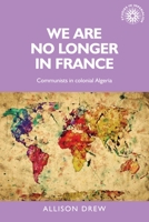 We Are No Longer in France: Communists in Colonial Algeria 1526106752 Book Cover