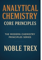 Analytical Chemistry: Core Principles (The Modern Chemistry Principles Series) B0GHS6Z1HM Book Cover