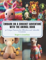 Embark on a Crochet Adventure with the Animal Book: 50 Unique Patterns for Effortless and Adorable Creations B0CPPDLBV1 Book Cover