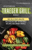 Vegetarian Traeger Grill Bible: 100 Delicious Healthy, Vegetarian and Affordable Recipes for Smart People. Discover how to Wood Pellet Smoke Vegetables 1801650403 Book Cover