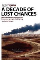 Syria - A Decade of Lost Chances: Repression and Revolution from Damascus Spring to Arab Spring 1614570027 Book Cover