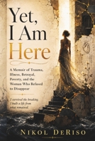 Yet, I am Here!: A Memoir of Trauma, Illness, Betrayal, Poverty, and the Woman Who Refused to Disappear B0H5J1J96Y Book Cover