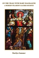 On the Trail with Mary Magdalene: A Modern Pilgrim's Sacred Journey B0CW1W292M Book Cover