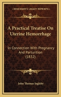 A Practical Treatise on Uterine Hemorrhage: In Connexion with Pregnancy and Parturition 1164544799 Book Cover