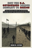 HOW THE U.S. OUTSOURCED BORDER SECURITY TO MEXICO: Militarizing the Journey: The Untold Story of Migrants Forced into the Shadows by Policy (HISTORY, RESEARCH AND STUDIES) B0DR77SQZN Book Cover