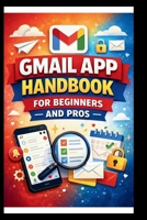 Gmail App Handbook For Beginners and Pros: Step-by-step tips for organizing, managing and securing your inbox, with advanced search techniques and efficient labeling. (Tech Made Easy) B0GJS1P7BM Book Cover