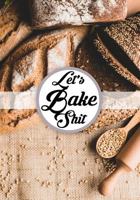 Let's Bake Shit: A Blank Recipe Book To Write In Cooking Notes Journal 1796549541 Book Cover