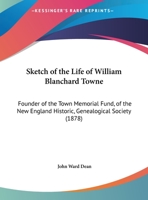 Sketch of the Life of William Blanchard Towne: Founder of the Town Memorial Fund, of the New England Historic, Genealogical Society 1161974660 Book Cover