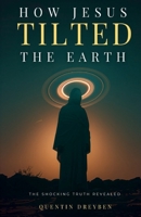 How Jesus Tilted the Earth: The Shocking Truth Revealed 191742597X Book Cover