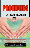 PROBIOTICS FOR GUT HEALTH: A Comprehensive Guide to Harnessing Gut-Boosting Microorganisms for Optimal Digestive Health and Immune Support B0CNKQMP5R Book Cover
