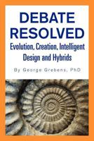DEBATE RESOLVED: Evolution, Creation, Intelligent Design and Hybrids 1469130580 Book Cover