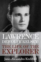 Lawrence DeWolfe Kelsey: The Life of the Explorer 1634927850 Book Cover