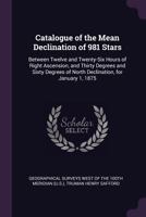 Catalogue of the mean declination of 981 stars between twelve and twenty-six hours of right ascension, and thirty degrees and sixty degrees of north declination, for January 1, 1875 1340116855 Book Cover