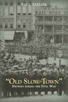 "Old Slow Town": Detroit during the Civil War 0814336035 Book Cover