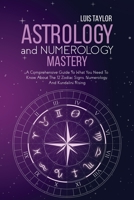 Astrology And Numerology Mastery: A Comprehensive Guide To What You Need To Know About The 12 Zodiac Signs, Numerology, And Kundalini Rising 1802680225 Book Cover