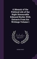A Memoir of the Political Life of the Right Honourable Edmund Burke: With Extracts from His Writings, Volume 1 1275851967 Book Cover