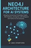 NEO4J ARCHITECTURE FOR AI SYSTEMS: DESIGNING AUTONOMOUS KNOWLEDGE GRAPHS, RAG PIPELINES, AND AGENTIC LLM INTELLIGENCE WITH PYTHON FOR THE ENTERPRISE B0G4SQ5K4F Book Cover