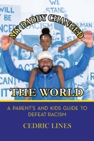 My Daddy Changed the World: A Parent’s and Kids Guide to Defeat Racism 1669801314 Book Cover