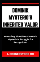 DOMINIK MYSTERIO'S INHERITED VALOR: “Wrestling Bloodline: Dominik Mysterio's Struggle for Recognition” B0CQ2SGXLJ Book Cover