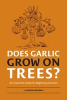 Does Garlic Grow on Trees?: An Irreverent Guide for Beginning Growers 0986312118 Book Cover