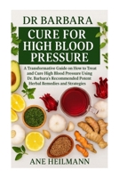 Dr Barbara Cure for High Blood Pressure: A Transformative Guide on how to Treat and Cure High Blood Pressure Using Dr. Barbara's Recommended Potent Natural Herbs and Strategies 1300304332 Book Cover