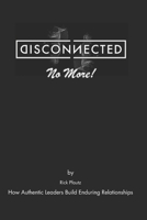 Disconnected (No More!): How Authentic Leaders Build Enduring Relationships B0FDGXVF9Q Book Cover