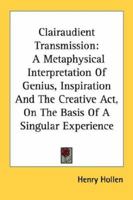 Clairaudient Transmission: A Metaphysical Interpretation Of Genius, Inspiration And The Creative Act, On The Basis Of A Singular Experience 1432517856 Book Cover