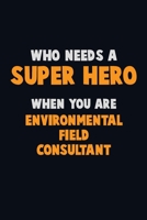 Who Need A SUPER HERO, When You Are Environmental Field Consultant: 6X9 Career Pride 120 pages Writing Notebooks 1712597418 Book Cover