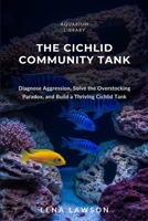 The Cichlid Community Tank: Diagnose Aggression, Solve the Overstocking Paradox, and Build a Thriving African Cichlid Aquarium (Aquarium Library) B0H6R5VWL6 Book Cover
